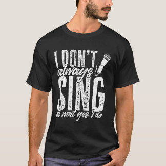 Theatre I Don'T Always Sing Wait Yes I Do Thespian T-Shirt