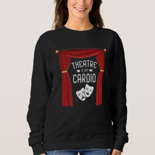 Theatre Is My Cardio Broadway Actress Musical Dram Sweatshirt