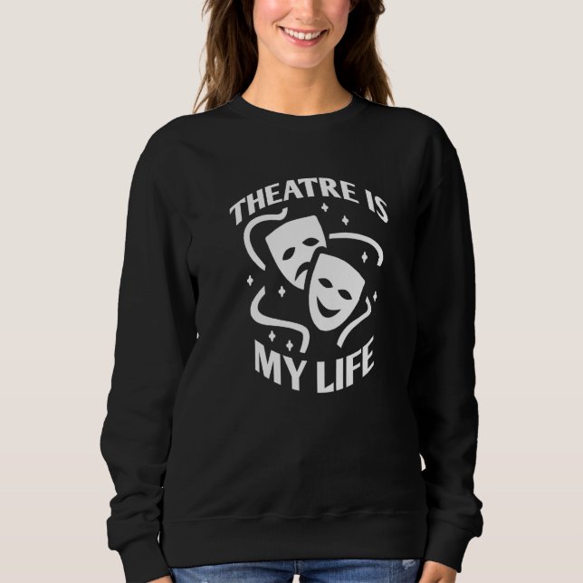 Theatre Is My Life, Funny Saying Quote For Theatre Sweatshirt (Front)