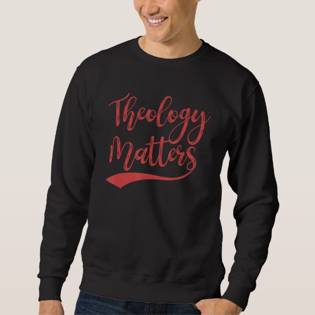 Theology Matters For Believers And Religious Peopl Sweatshirt (Front)