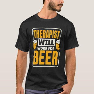 Therapist Will Work For Beer  Beer Drinking T-Shirt