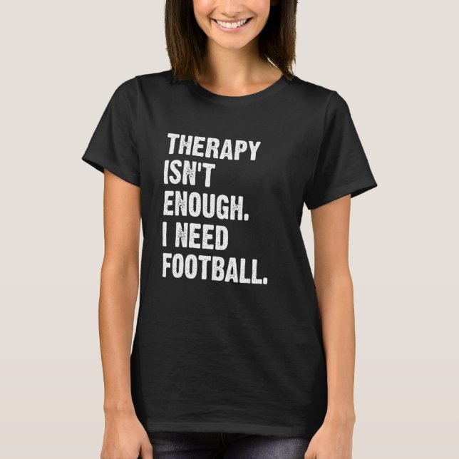 Therapy Isn't Enough I Need Football  Fantasy Foot T-Shirt (Front)