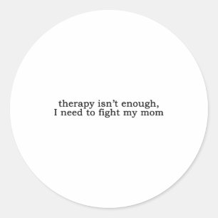 Therapy Isn't Enough I Need To Fight My Mom Funny  Classic Round Sticker