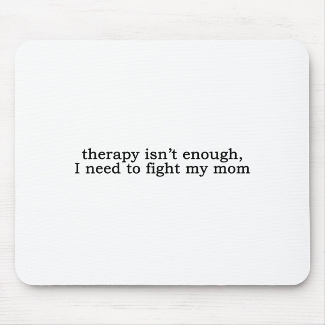 Therapy Isn't Enough I Need To Fight My Mom Funny  Mouse Pad (Front)