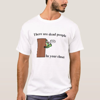 There are Dead People In your Closet T-Shirt