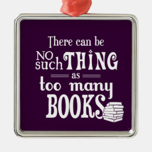 There Can Be No Such Thing As Too Many Books Metal Ornament