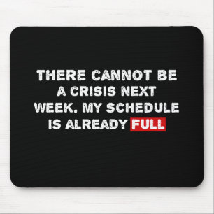 There Cannot Be a Crisis Next Week - Funny Quote Mouse Pad