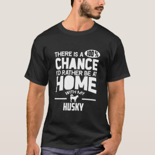 There Is A 100 Chance I D Rather Be At Home With M T-Shirt