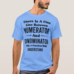 There Is A Fine Line Between Numerator And Denomin T-Shirt