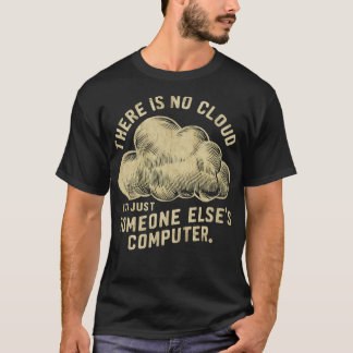 There is no cloud its just someone elses computer T-Shirt