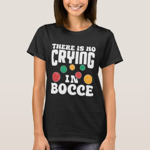 There Is No Crying In Bocce Italian Lawn Bowling P T-Shirt