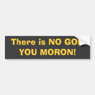 There is NO GOD, YOU MORON! Bumper Sticker