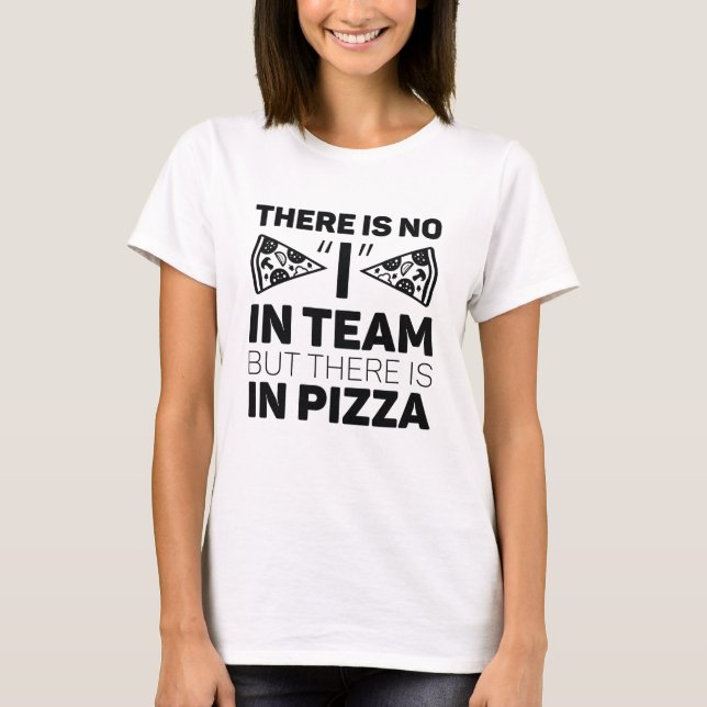 There Is No I In Team But There Is In Pizza T-Shirt (Front)