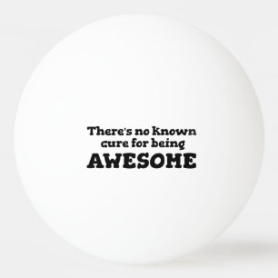 There is No Known Cure for Being Awesome Ping Pong Ball