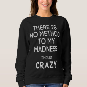 There Is No Method To My Madness I'm Just Crazy Sweatshirt