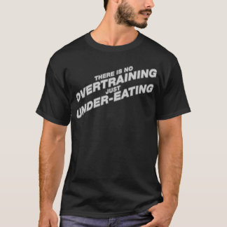 There is no Overtraining just Under-Eating T-Shirt
