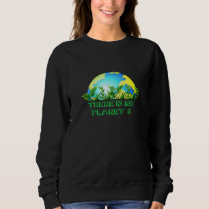 There Is No Planet B Conservation Global Warming Sweatshirt
