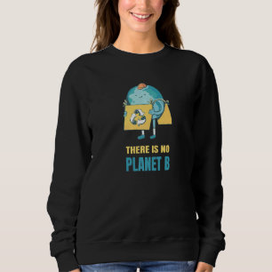 There Is No Planet B Earth Environment Nature Prot Sweatshirt