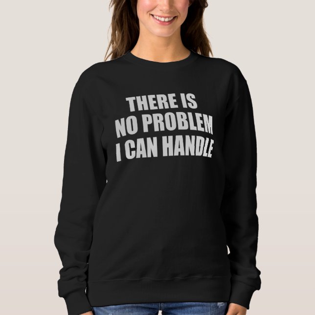 There Is No Problem I Can Handle Sweatshirt (Front)