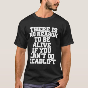 There Is No Reason To Be Alive If You Cant Do Dead T-Shirt
