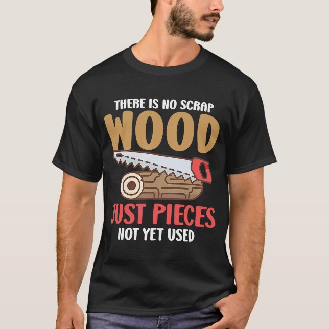 There Is No Scrap Wood Just Pieces Not Yet Used Lo T-Shirt (Front)
