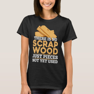 There Is No Scrap Woods Carpenter Woodworker Woodw T-Shirt
