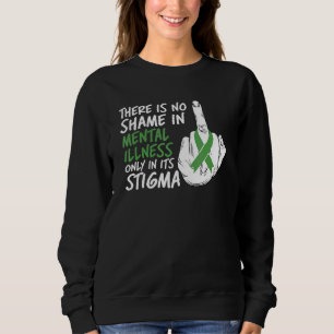 There Is No Shame In Mental Illness Only Its Stigm Sweatshirt
