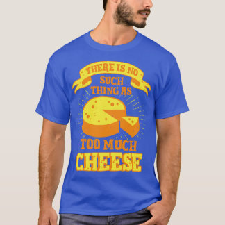 There Is No Such As Too Much Cheese T-Shirt