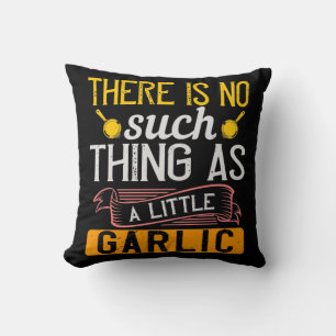 There Is No Such Thing As A Little Garlic Cushion