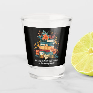 There Is No Such Thing As Too Many Books  Shot Glass