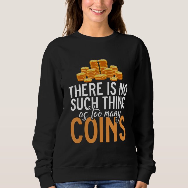 There Is No Such Thing As Too Many Coins Collectin Sweatshirt (Front)