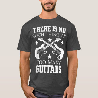THERE IS NO SUCH THING AS TOO MANY GUITARS 2931 T-Shirt