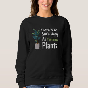There Is No Such Thing As Too Many Plants For Plan Sweatshirt