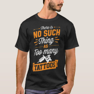 There Is No Such Thing As Too Many Tattoos Artist  T-Shirt