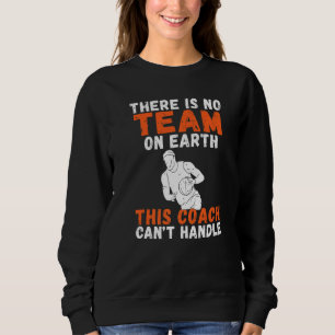 There Is No Team On Earth This Coach Cant Handle B Sweatshirt