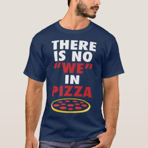 There Is No We In Pizza Funny Pizza Lovers Joke T-Shirt