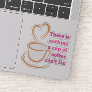 There Is Nothing A Cup Of Coffee Can't Fix