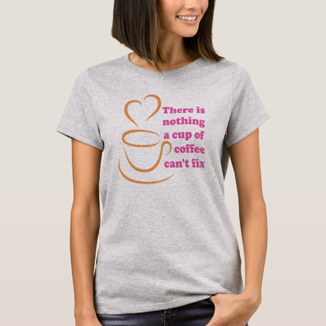 There Is Nothing A Cup Of Coffee Can't Fix T-Shirt (Front)