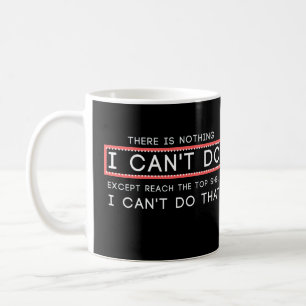 there is nothing i can't do except reach the top coffee mug