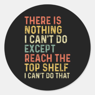 There Is Nothing I Can't Do Except Reach The Top S Classic Round Sticker