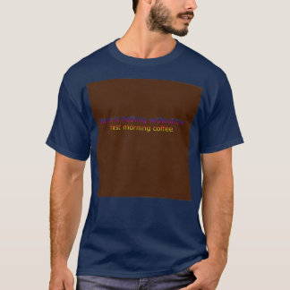 there is nothing without the first morning coffee T-Shirt