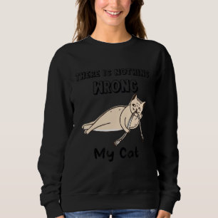 There Is Nothing Wrong My Cat Naughty Cat Spoiler Sweatshirt