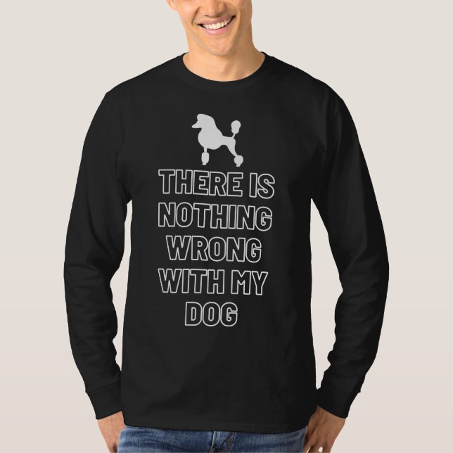 There Is Nothing Wrong With My Dog   Poodle     T-Shirt (Front)