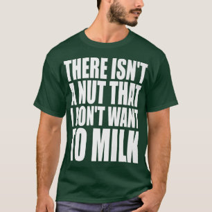There Isn't A Nut That I Don't Want To Milk Funny T-Shirt