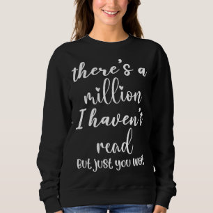 There s A Million Books I Haven t Read But Just Yo Sweatshirt