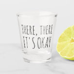 There There It's Okay Funny Gift Shot Glass<br><div class="desc">This custom shot glass features "there,  there,  it's okay" in casual sans serif typography. Makes a funny gift for you,  me,  them,  him,  her,  or anyone who needs a little encouragement,  and with editable text,  you can customise it.</div>