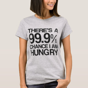 There's a 99.9% chance i am hungry. T-Shirt