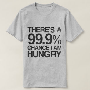 There's a 99.9% chance i am hungry. T-Shirt