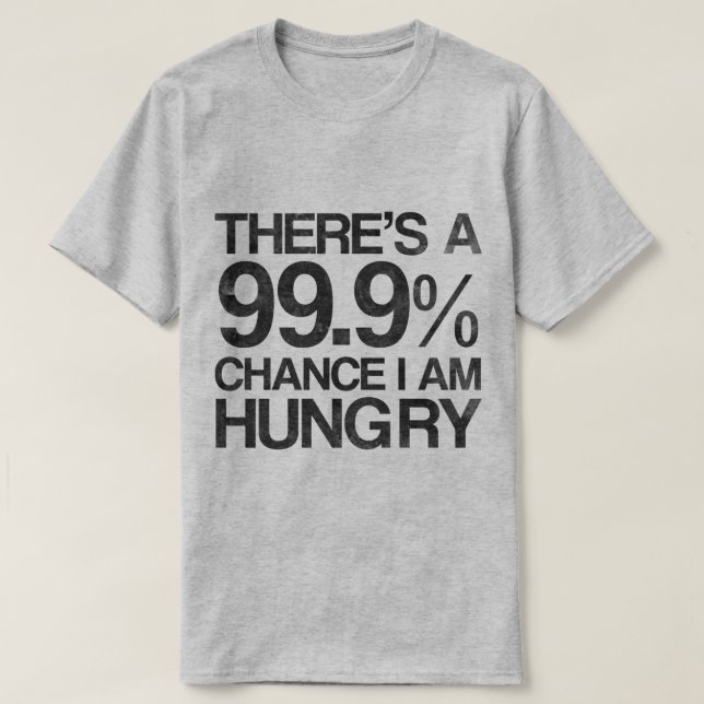There's a 99.9% chance i am hungry. T-Shirt (Design Front)