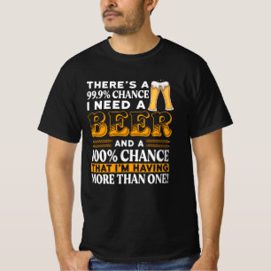 There's a 99.9% chance I need a beer T-Shirt